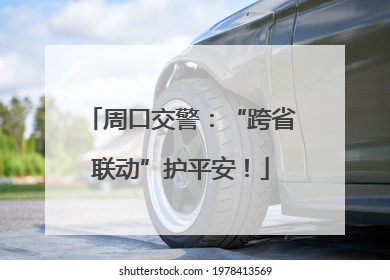 周口交警：“跨省联动”护平安！
