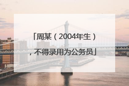 周某（2004年生），不得录用为公务员
