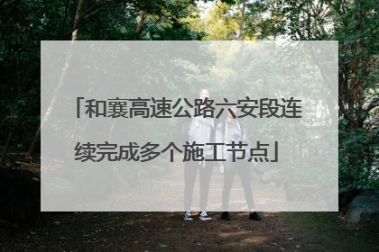 和襄高速公路六安段连续完成多个施工节点
