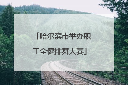 哈尔滨市举办职工全健排舞大赛