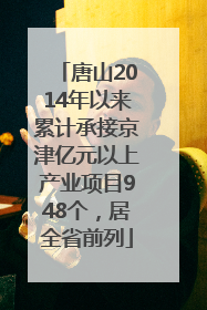 唐山2014年以来累计承接京津亿元以上产业项目948个，居全省前列