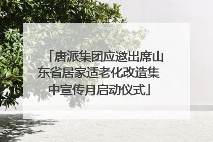 唐派集团应邀出席山东省居家适老化改造集中宣传月启动仪式
