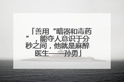 善用“暗器和毒药”，能夺人意识于分秒之间，他就是麻醉医生——孙勇