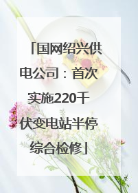 国网绍兴供电公司：首次实施220千伏变电站半停综合检修