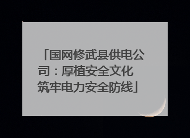 国网修武县供电公司：厚植安全文化 筑牢电力安全防线