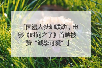 国漫人梦幻联动，电影《时间之子》首映被赞“诚挚可爱”