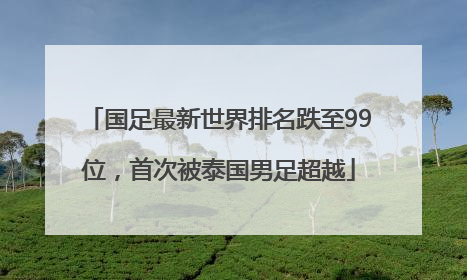 国足最新世界排名跌至99位，首次被泰国男足超越
