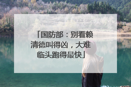 国防部：别看赖清德叫得凶，大难临头跑得最快