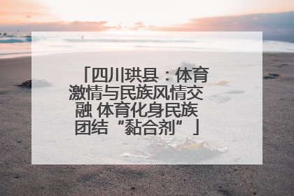 四川珙县：体育激情与民族风情交融 体育化身民族团结“黏合剂”
