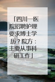 四川一医院招聘护理要求博士学历？院方：主要从事科研工作