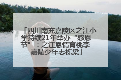 四川南充嘉陵区之江小学持续21年举办“感恩节”：之江恩情育桃李 嘉陵少年志栋梁