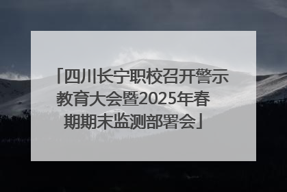 四川长宁职校召开警示教育大会暨2025年春期期末监测部署会