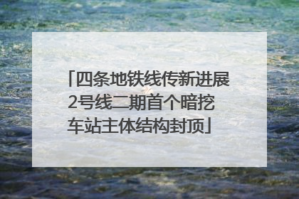 四条地铁线传新进展 2号线二期首个暗挖车站主体结构封顶
