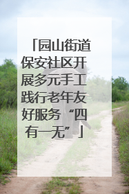 园山街道保安社区开展多元手工践行老年友好服务“四有一无”