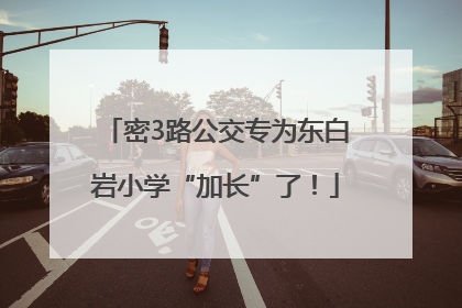 密3路公交专为东白岩小学“加长”了！