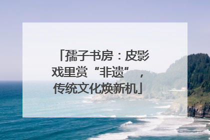孺子书房：皮影戏里赏“非遗”，传统文化焕新机