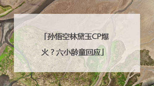 孙悟空林黛玉CP爆火？六小龄童回应
