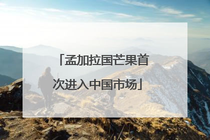 孟加拉国芒果首次进入中国市场