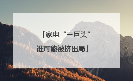 家电“三巨头”谁可能被挤出局