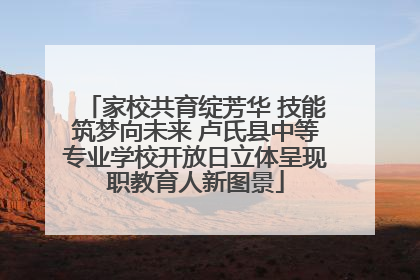 家校共育绽芳华 技能筑梦向未来 卢氏县中等专业学校开放日立体呈现职教育人新图景