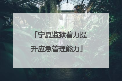 宁夏监狱着力提升应急管理能力