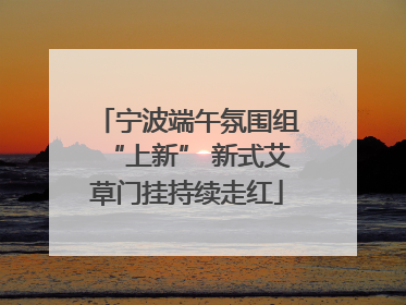 宁波端午氛围组“上新” 新式艾草门挂持续走红