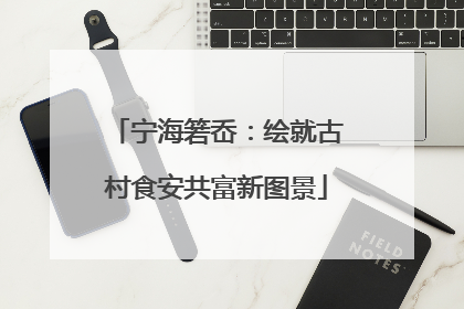 宁海箬岙：绘就古村食安共富新图景