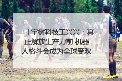 宇树科技王兴兴：真正解放生产力前 机器人格斗会成为全球受欢迎的赛事｜科技观察