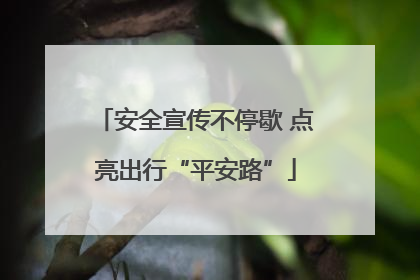 安全宣传不停歇 点亮出行“平安路”