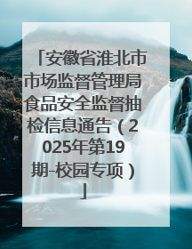 安徽省淮北市市场监督管理局食品安全监督抽检信息通告（2025年第19期-校园专项）