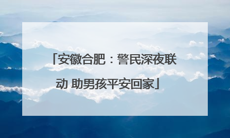 安徽合肥：警民深夜联动 助男孩平安回家