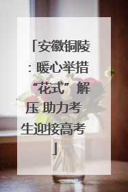 安徽铜陵：暖心举措“花式”解压 助力考生迎接高考