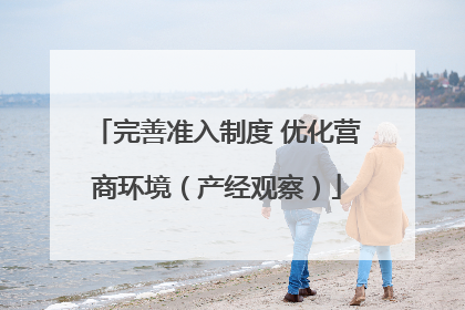 完善准入制度 优化营商环境（产经观察）