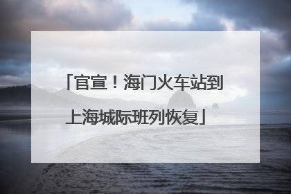 官宣！海门火车站到上海城际班列恢复