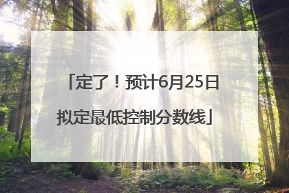 定了！预计6月25日拟定最低控制分数线
