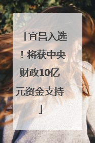 宜昌入选！将获中央财政10亿元资金支持