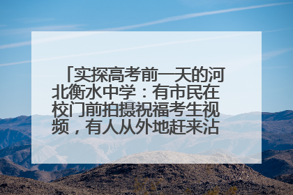 实探高考前一天的河北衡水中学：有市民在校门前拍摄祝福考生视频，有人从外地赶来沾沾“文气”