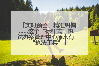 实时预警、精准纠偏……这个“标杆式”执法办案管理中心原来有“执法工兵”