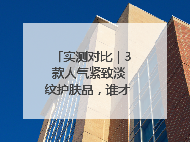 实测对比｜3 款人气紧致淡纹护肤品，谁才是抗老顶流？