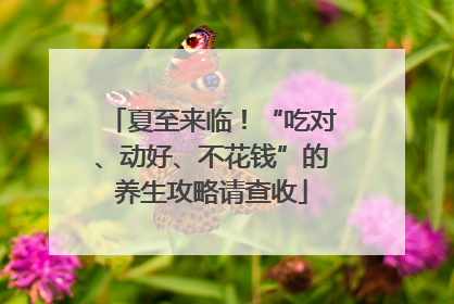 夏至来临！“吃对、动好、不花钱”的养生攻略请查收