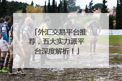 外汇交易平台推荐，五大实力派平台深度解析！