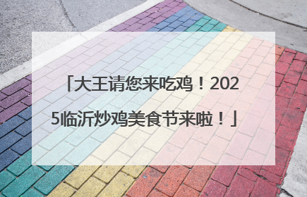 大王请您来吃鸡！2025临沂炒鸡美食节来啦！