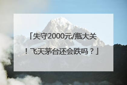 失守2000元/瓶大关！飞天茅台还会跌吗？