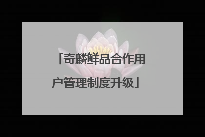 奇麟鲜品合作用户管理制度升级