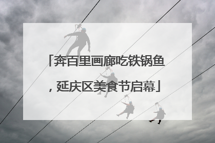 奔百里画廊吃铁锅鱼，延庆区美食节启幕