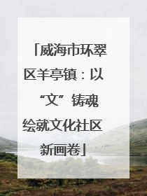 威海市环翠区羊亭镇：以“文”铸魂 绘就文化社区新画卷