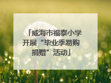 威海市福泰小学开展“毕业季易购捐赠”活动