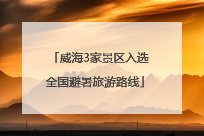 威海3家景区入选全国避暑旅游路线