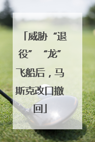 威胁“退役”“龙”飞船后，马斯克改口撤回