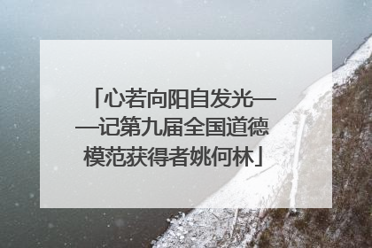 心若向阳自发光——记第九届全国道德模范获得者姚何林